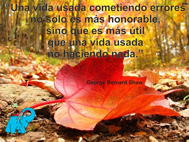 Una vida usada cometiendo errores no solo es más honorable, sino que es más útil que una vida usada no haciendo nada.